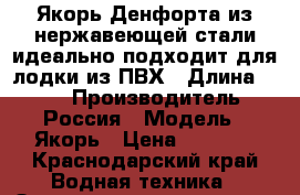 Якорь Денфорта из нержавеющей стали идеально подходит для лодки из ПВХ › Длина ­ 500 › Производитель ­ Россия › Модель ­ Якорь › Цена ­ 3 500 - Краснодарский край Водная техника » Запчасти и аксессуары   . Краснодарский край